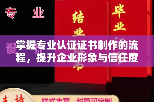 新邱掌握专业认证证书制作的流程，提升企业形象与信任度